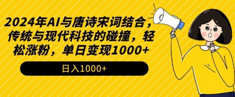 2024年AI与唐诗宋词结合，传统与现代科技的碰撞，轻松涨粉，单日变现1000+-涛哥资源