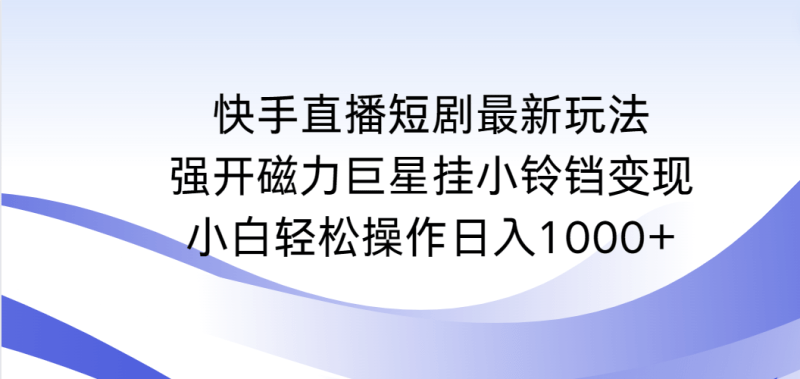 快手直播短剧最新玩法,强开磁力巨星挂小铃铛变现,小白轻松操作日入1000+-涛哥资源