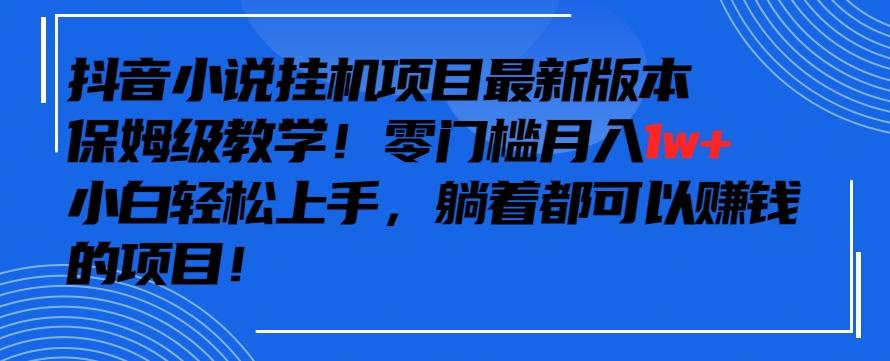 抖音最新小说挂机项目，保姆级教学，零成本月入1w+，小白轻松上手-涛哥资源