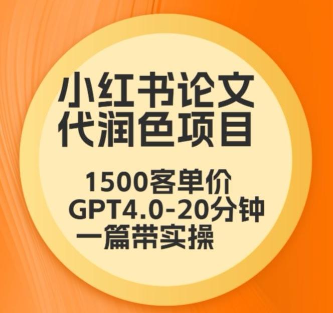 毕业季小红书论文代润色项目，本科1500，专科1200，高客单GPT4.0-20分钟一篇带实操-涛哥资源