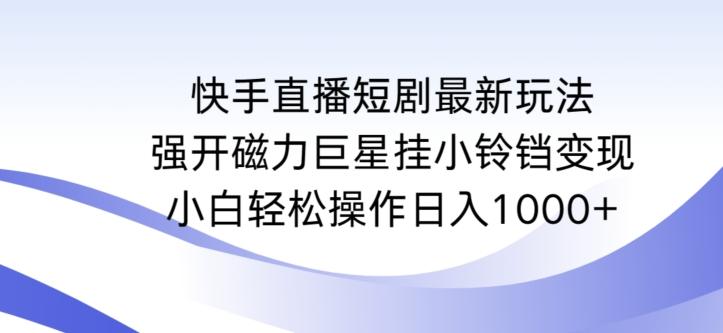 快手直播短剧最新玩法，强开磁力巨星挂小铃铛变现，小白轻松操作日入1000+-涛哥资源
