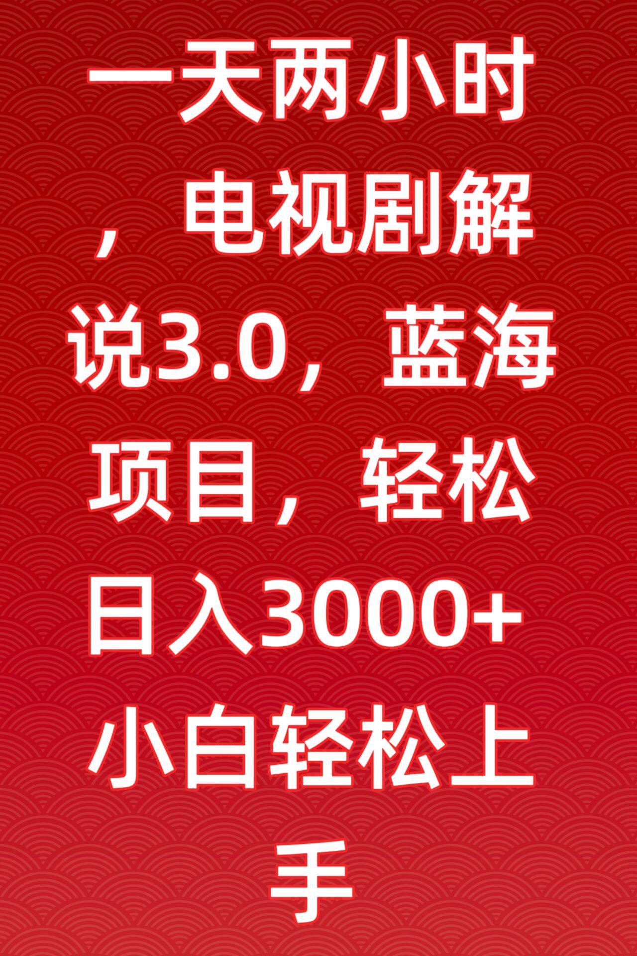 一天两小时，电视剧解说3.0，蓝海项目，轻松日入3000+小白轻松上手-涛哥资源