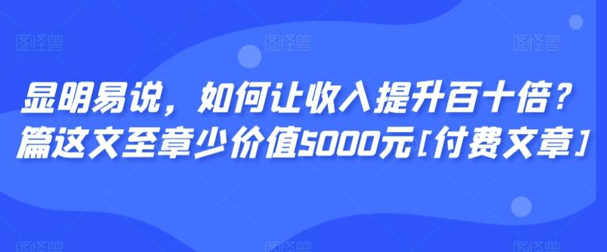 显明易说，如何让收入提升百十倍？‮篇这‬文‮至章‬少价值5000元[付费文章]-涛哥资源