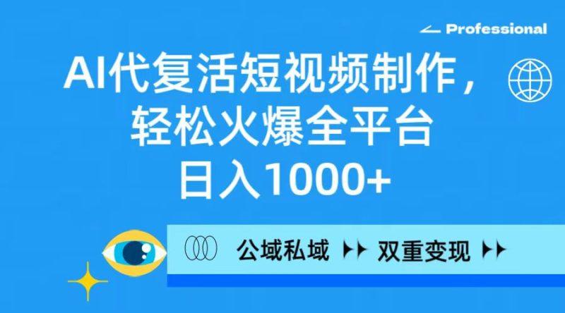 AI代复活短视频制作，轻松火爆全平台，日入1000+，公域私域双重变现方式-涛哥资源