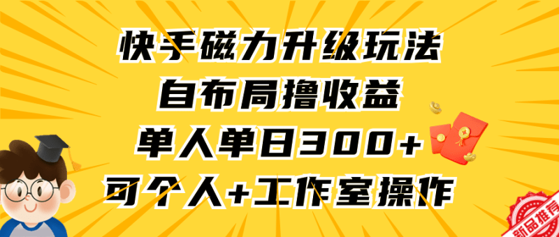 快手磁力升级玩法，自布局撸收益，单人单日300+，个人工作室均可操作-涛哥资源