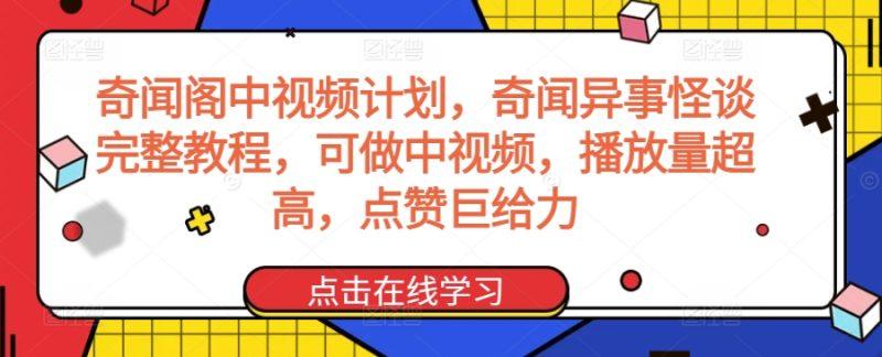 奇闻阁中视频计划，奇闻异事怪谈完整教程，可做中视频，播放量超高，点赞巨给力-涛哥资源