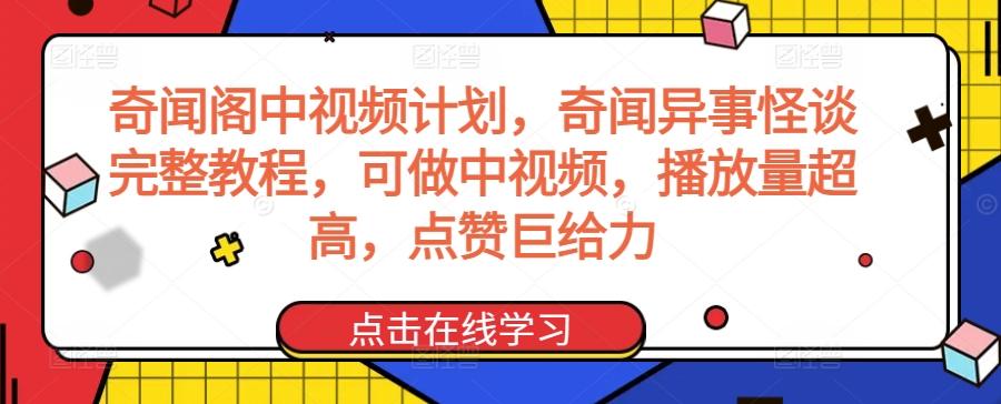 奇闻阁中视频计划，奇闻异事怪谈完整教程，可做中视频，播放量超高，点赞巨给力-涛哥资源