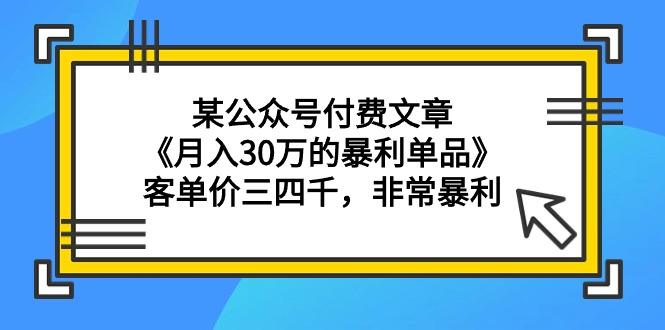 某公众号付费文章《月入30万的暴利单品》客单价三四千，非常暴利-涛哥资源