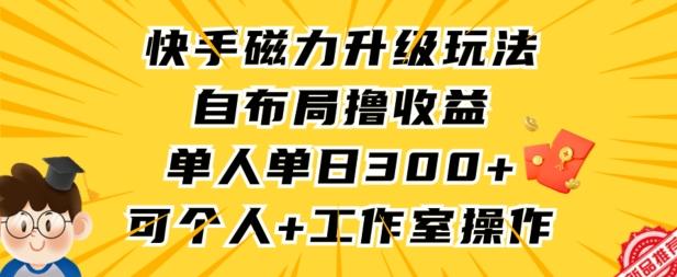 快手磁力升级玩法，自布局撸收益，单人单日300+，个人工作室均可操作-涛哥资源