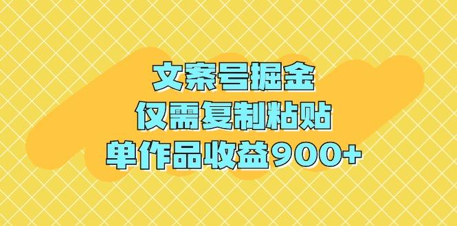 文案号掘金，仅需复制粘贴，单作品收益900+-涛哥资源