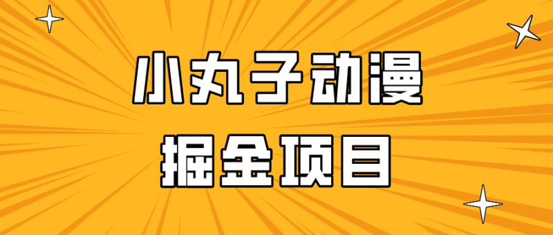 日入300的小丸子动漫掘金项目，简单好上手，适合所有朋友操作！-涛哥资源