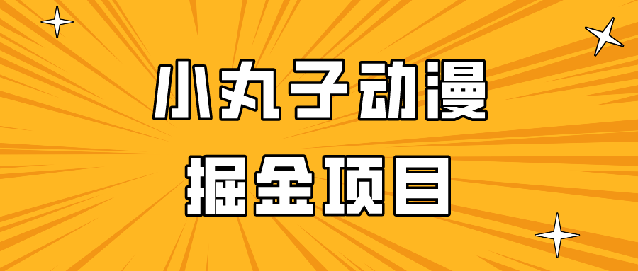 日入300的小丸子动漫掘金项目，简单好上手，适合所有朋友操作！-涛哥资源