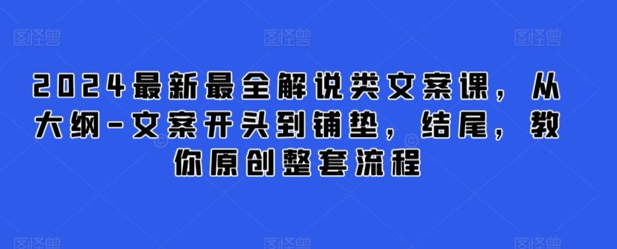 2024最新最全解说类文案课，从大纲-文案开头到铺垫，结尾，教你原创整套流程-涛哥资源