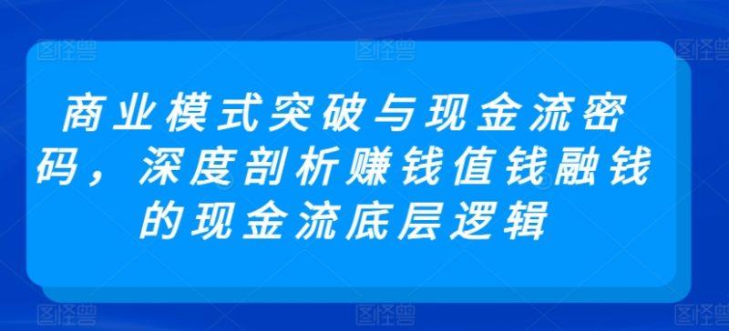 商业模式突破与现金流密码，深度剖析赚钱值钱融钱的现金流底层逻辑-涛哥资源