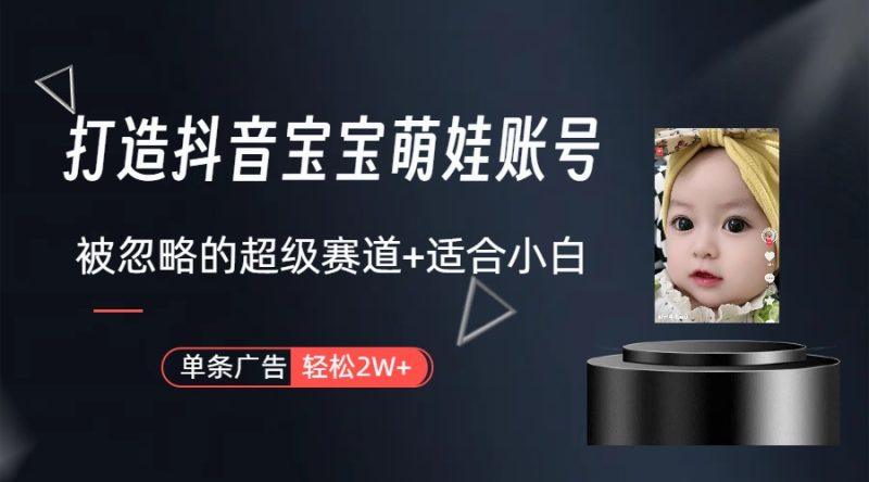 打造抖音宝宝账号,一条广告2W,大部分人忽略的超级赛道(教程+素材+软件)-涛哥资源