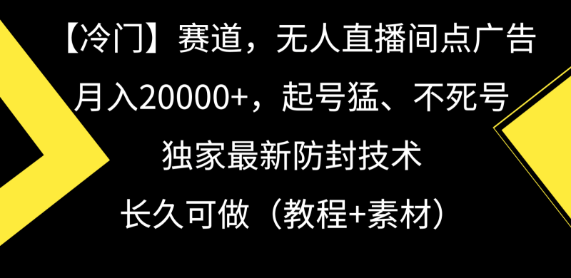 冷门赛道无人直播间点广告， 月入20000+，起号猛不死号，独 家最新防封技术-涛哥资源