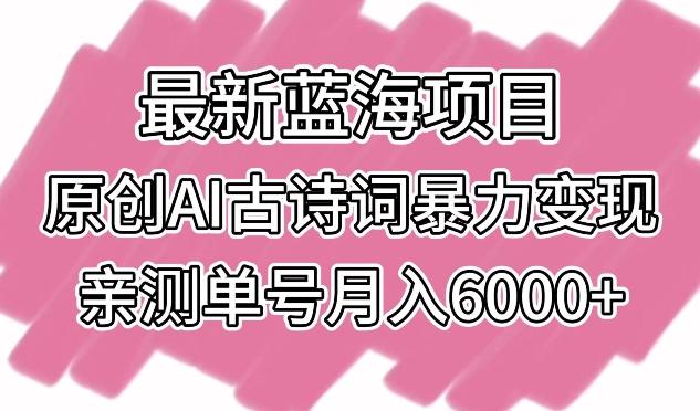 最新蓝海项目，原创AI古诗词暴力变现，亲测单号月入6000+-涛哥资源