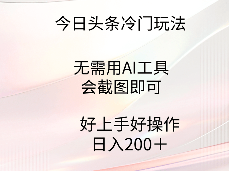 今日头条冷门玩法,无需用AI工具,会截图即可。门槛低好操作好上手,日…-涛哥资源