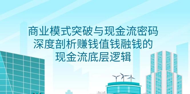 商业模式 突破与现金流密码，深度剖析赚钱值钱融钱的现金流底层逻辑-无水印-涛哥资源