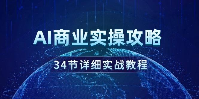 AI商业实操攻略，34节详细实战教程！-涛哥资源
