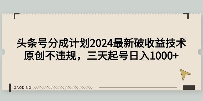 头条号分成计划2024最新破收益技术，原创不违规，三天起号日入1000+-涛哥资源