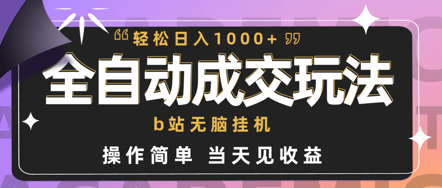 全自动成交  b站无脑挂机 小白闭眼操作 轻松日入1000+ 操作简单 当天见收益-涛哥资源