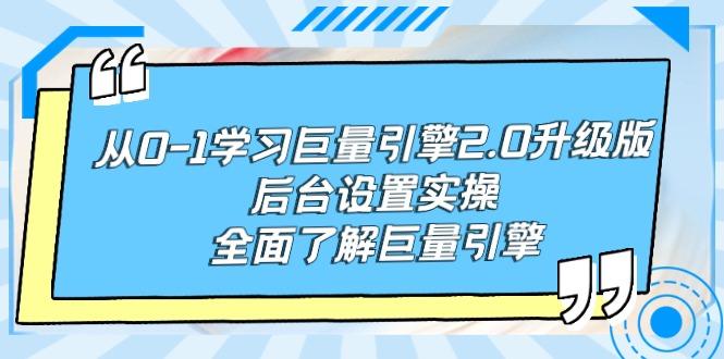 从0-1学习巨量引擎-2.0升级版后台设置实操,全面了解巨量引擎-涛哥资源
