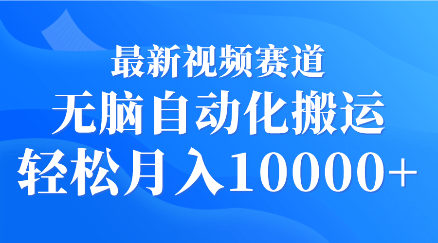 最新视频赛道 无脑自动化搬运 轻松月入10000+-涛哥资源