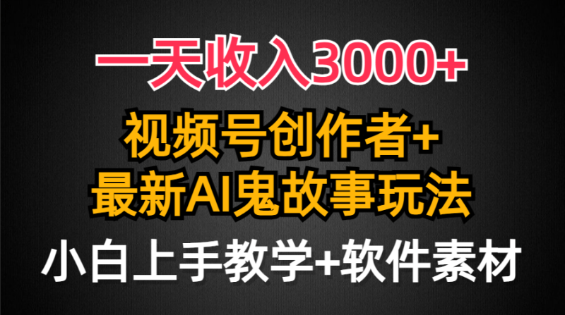 一天收入3000+，视频号创作者AI创作鬼故事玩法，条条爆流量，小白也能轻…-涛哥资源