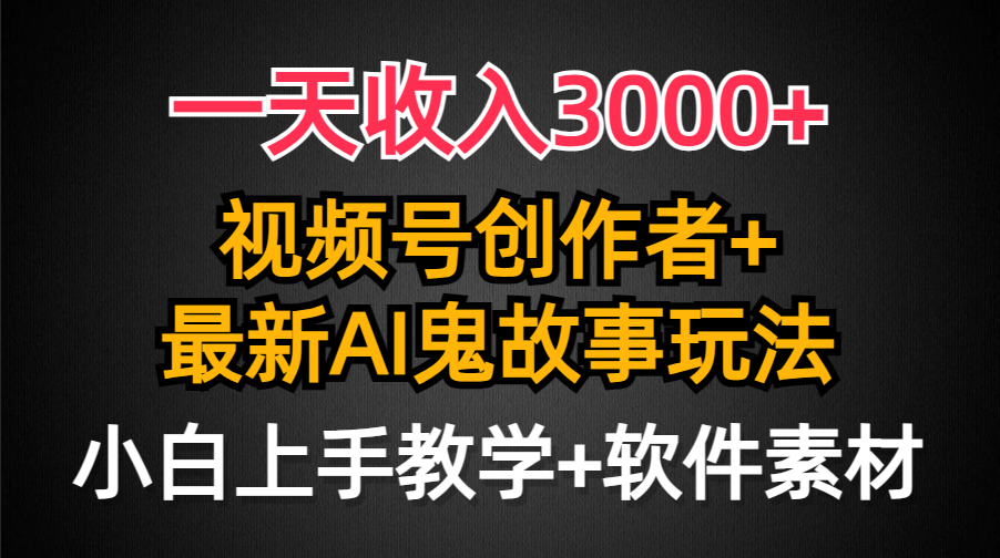 一天收入3000+，视频号创作者AI创作鬼故事玩法，条条爆流量，小白也能轻…-涛哥资源
