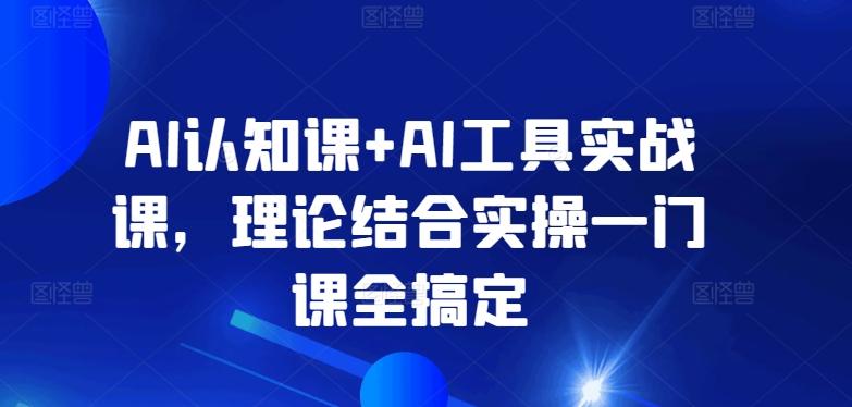 AI认知课+AI工具实战课,理论结合实操一门课全搞定-涛哥资源