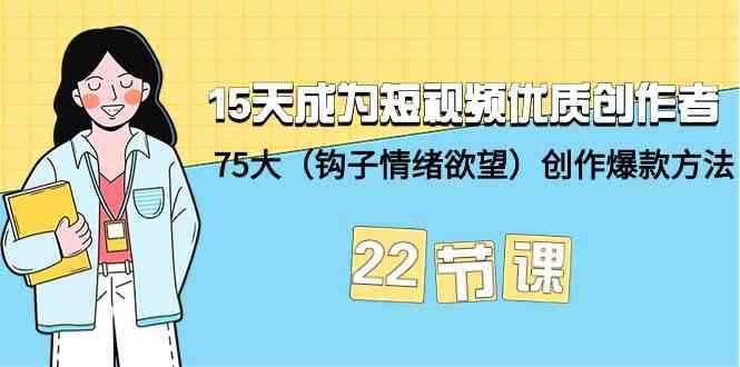15天成为短视频优质创作者+75大(钩子情绪欲望)创作爆款方法-22节课-涛哥资源