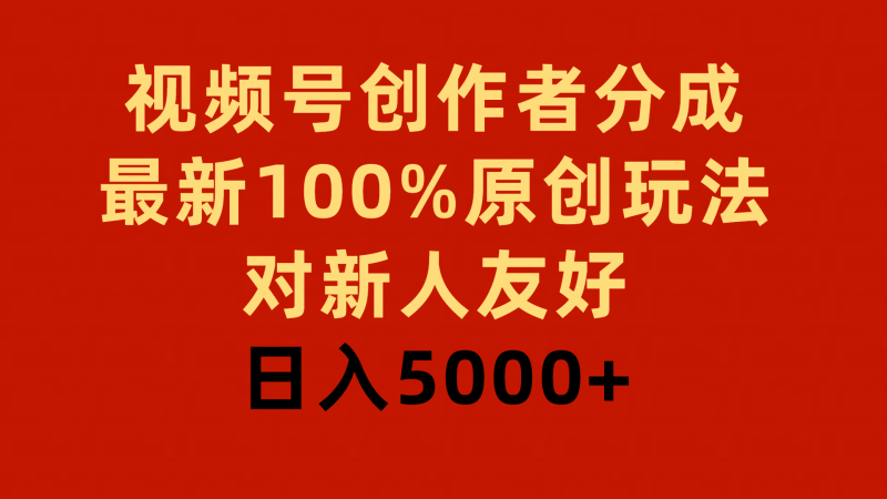 视频号创作者分成,最新100%原创玩法,对新人友好,日入5000+-涛哥资源