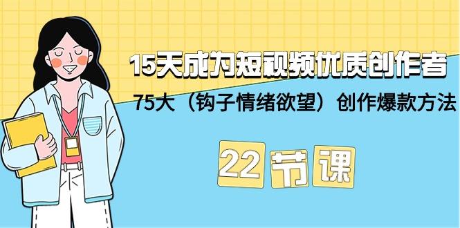 15天成为短视频-优质创作者+75大(钩子-情绪欲望)创作爆款方法-22节课-涛哥资源