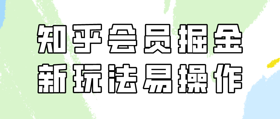 知乎会员掘金，新玩法易变现，新手也可日入300元（教程+素材）-涛哥资源