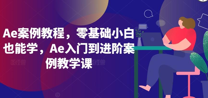 Ae案例教程，零基础小白也能学，Ae入门到进阶案例教学课-涛哥资源