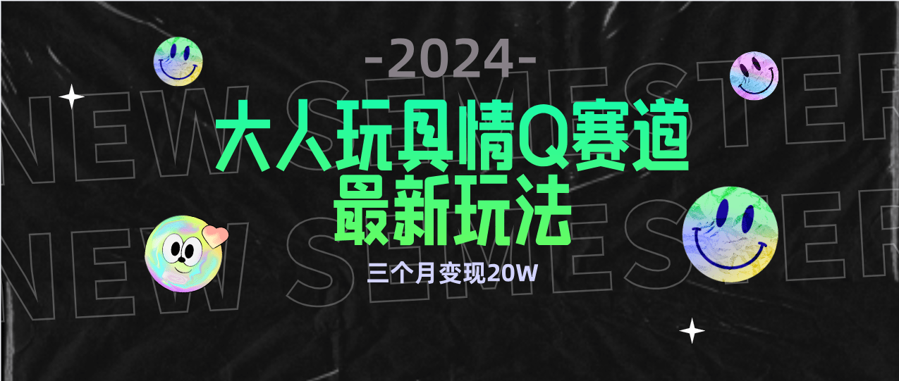 全新大人玩具情Q赛道合规新玩法 零投入 不封号流量多渠道变现 3个月变现20W-涛哥资源