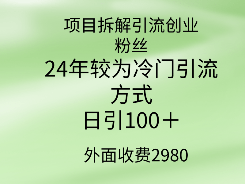 项目拆解引流创业粉丝,24年较冷门引流方式,轻松日引100+-涛哥资源