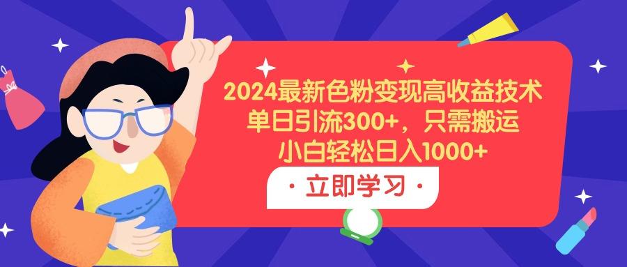 2024最新色粉变现高收益技术，单日引流300+，只需搬运，小白轻松日入1000+-涛哥资源