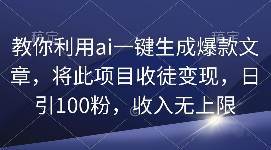 教你利用ai一键生成爆款文章，将此项目收徒变现，日引100粉，收入无上限-涛哥资源