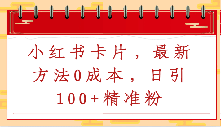 小红书卡片，最新方法0成本，日引100+精准粉-涛哥资源
