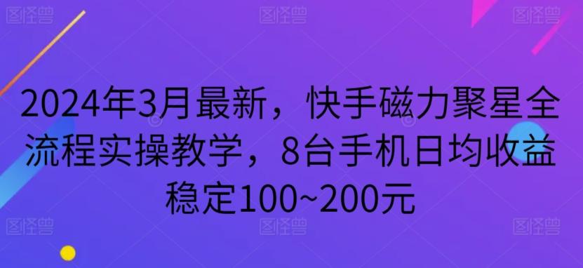 2024年3月最新，快手磁力聚星全流程实操教学，8台手机日均收益稳定100~200元-涛哥资源