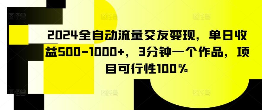 2024全自动流量交友变现，单日收益500-1000+，3分钟一个作品，项目可行性100%-涛哥资源