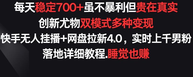 每天稳定700+，收益不高但贵在真实，创新尤物双模式多渠种变现，快手无人挂播+网盘拉新4.0-涛哥资源