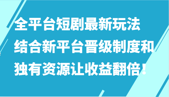 全平台短剧最新玩法，结合新平台晋级制度和独有资源让收益翻倍！-涛哥资源