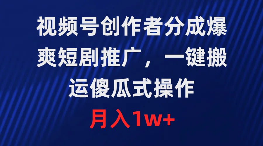 视频号创作者分成，爆爽短剧推广，一键搬运，傻瓜式操作，月入1w+-涛哥资源