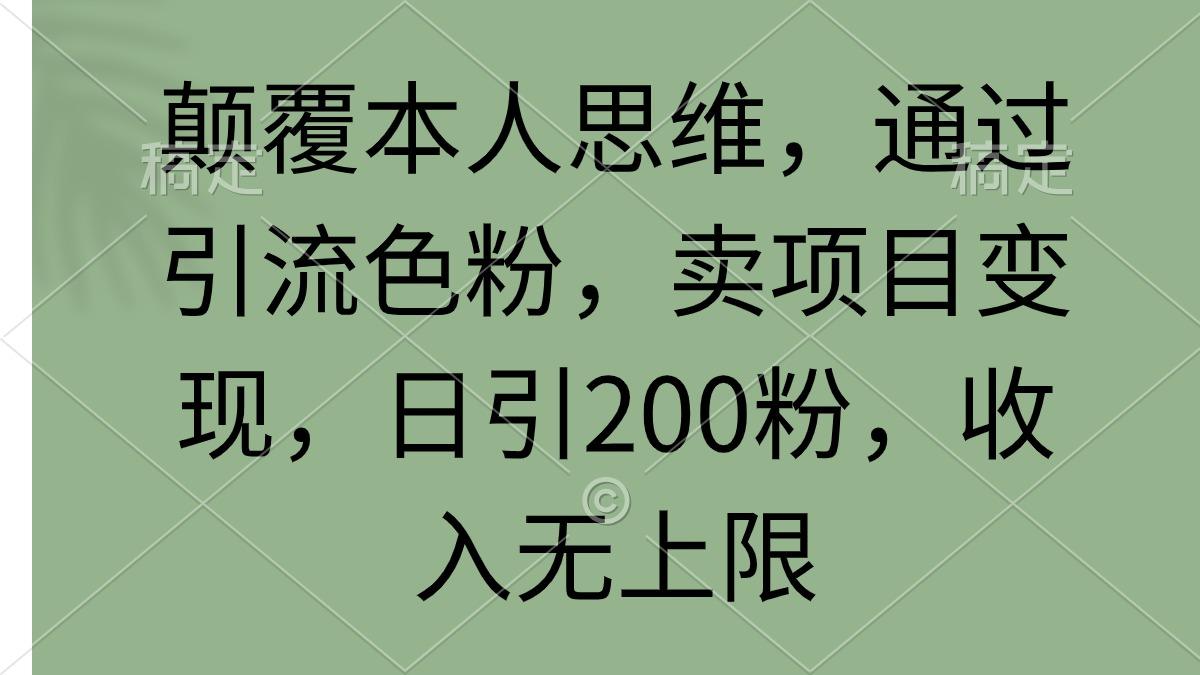 颠覆本人思维，通过引流色粉，卖项目变现，日引200粉，收入无上限-涛哥资源