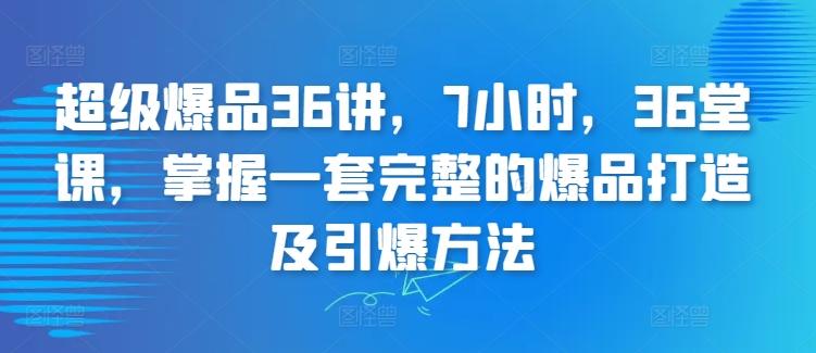 超级爆品36讲,7小时,36堂课,掌握一套完整的爆品打造及引爆方法-涛哥资源