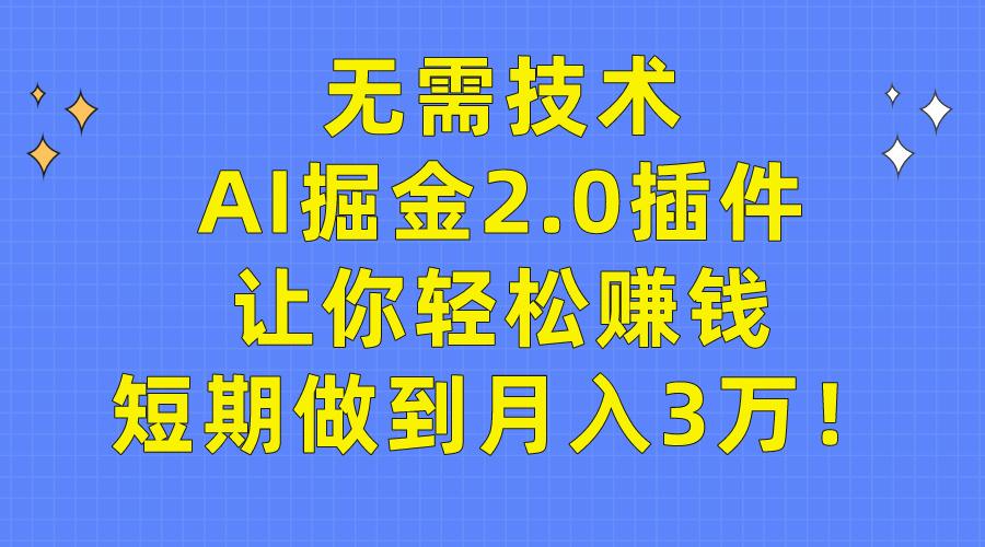 无需技术，AI掘金2.0插件让你轻松赚钱，短期做到月入3万！-涛哥资源