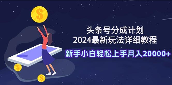 头条号分成计划:2024最新玩法详细教程,新手小白轻松上手月入20000+-涛哥资源